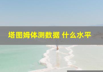 塔图姆体测数据 什么水平